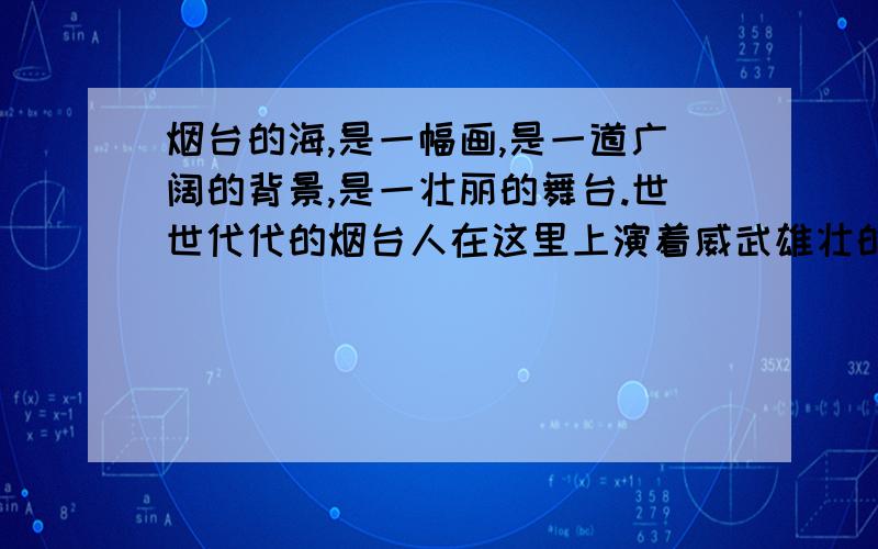 烟台的海,是一幅画,是一道广阔的背景,是一壮丽的舞台.世世代代的烟台人在这里上演着威武雄壮的活剧.