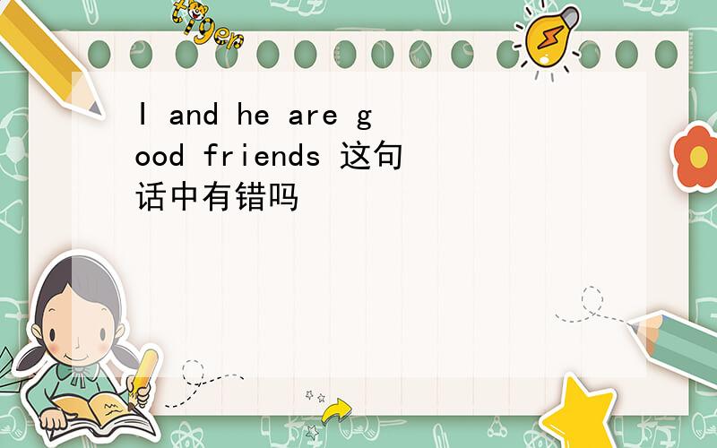 I and he are good friends 这句话中有错吗