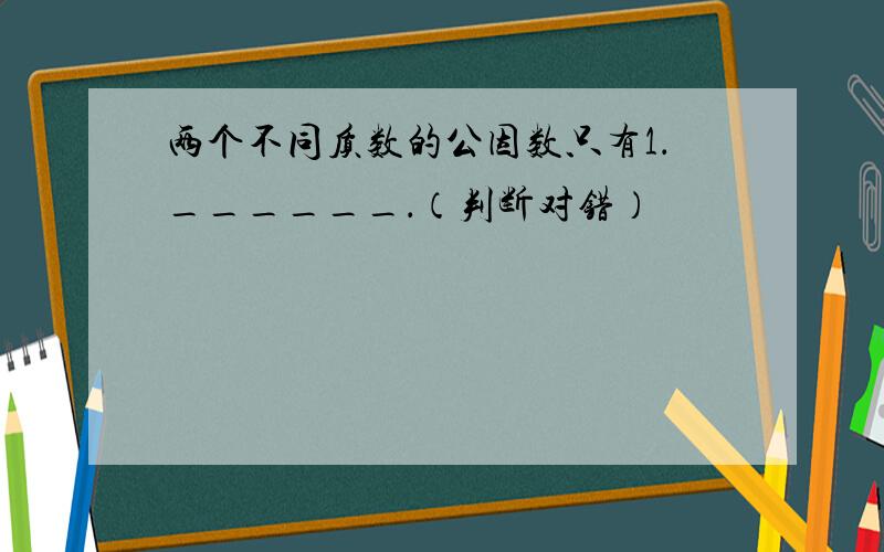 两个不同质数的公因数只有1．______．（判断对错）