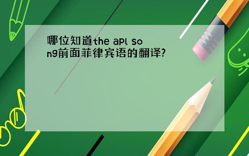 哪位知道the apl song前面菲律宾语的翻译?