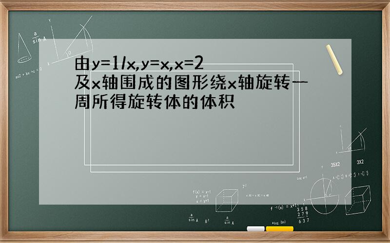 由y=1/x,y=x,x=2及x轴围成的图形绕x轴旋转一周所得旋转体的体积