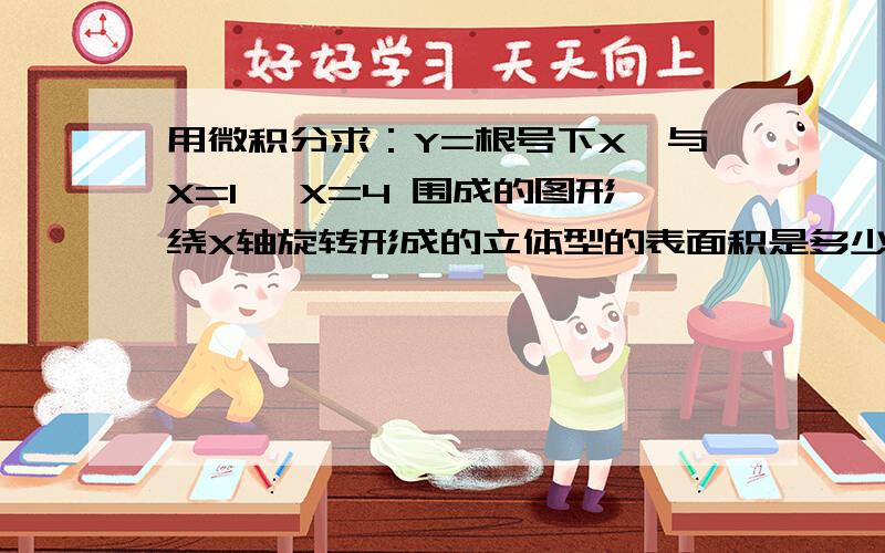 用微积分求：Y=根号下X、与X=1 、X=4 围成的图形绕X轴旋转形成的立体型的表面积是多少?