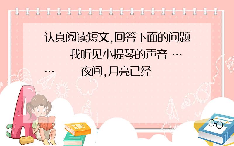 认真阅读短文,回答下面的问题　　 我听见小提琴的声音 …… 　　夜间,月亮已经