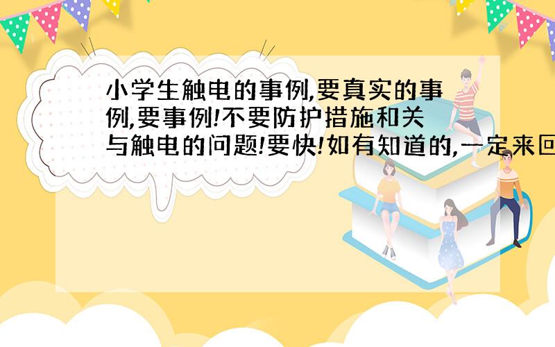 小学生触电的事例,要真实的事例,要事例!不要防护措施和关与触电的问题!要快!如有知道的,一定来回答!谢谢了!如果想不出来