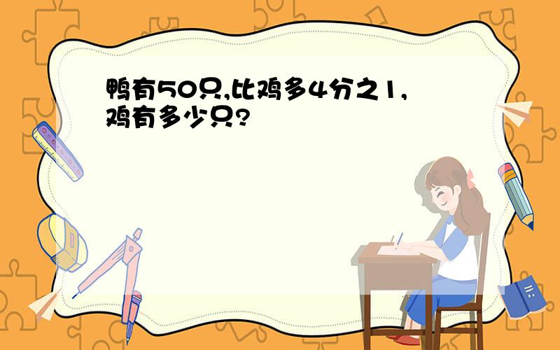 鸭有50只,比鸡多4分之1,鸡有多少只?