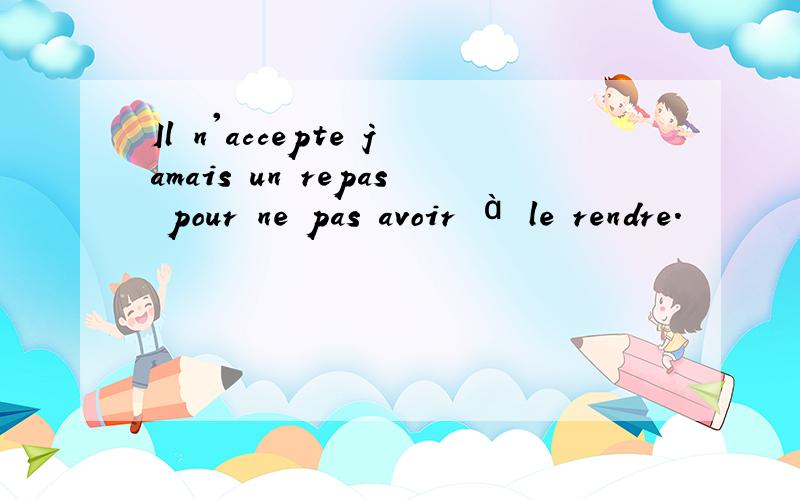 Il n'accepte jamais un repas pour ne pas avoir à le rendre.