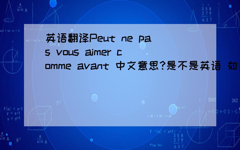 英语翻译Peut ne pas vous aimer comme avant 中文意思?是不是英语 如果不是英文 看看是