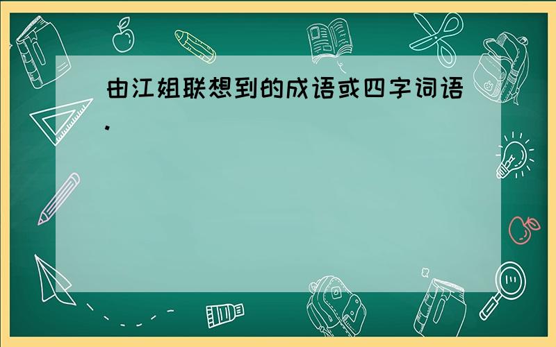 由江姐联想到的成语或四字词语.