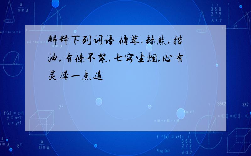 解释下列词语 修茸,赫然,揩油,有条不絮,七窍生烟,心有灵犀一点通