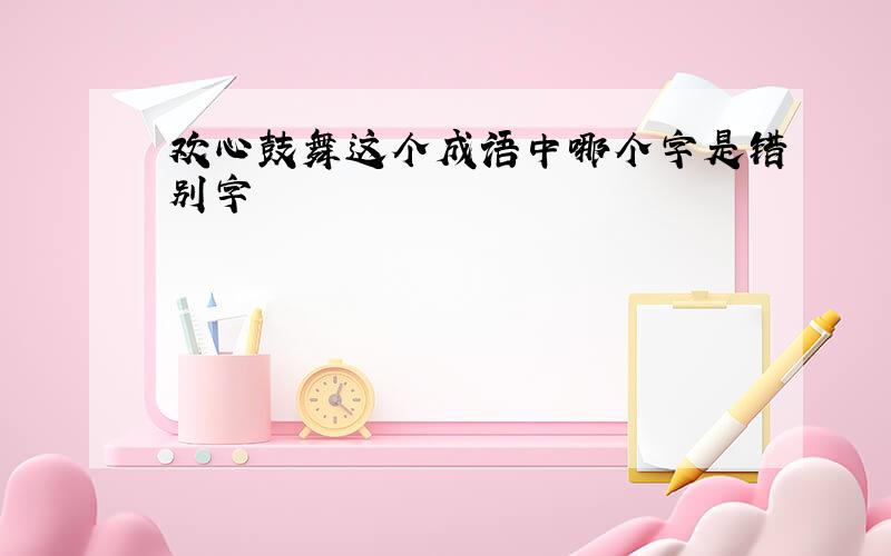 欢心鼓舞这个成语中哪个字是错别字