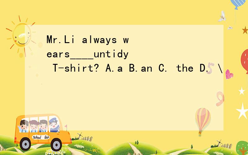 Mr.Li always wears____untidy T-shirt? A.a B.an C. the D. \