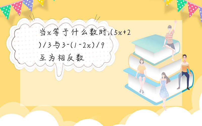 当x等于什么数时,(5x+2)/3与3-(1-2x)/9互为相反数