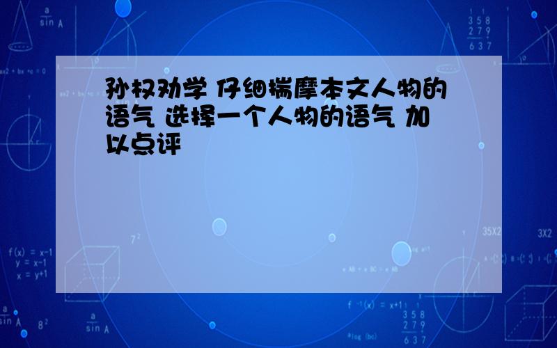 孙权劝学 仔细揣摩本文人物的语气 选择一个人物的语气 加以点评