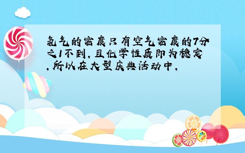 氨气的密度只有空气密度的7分之1不到,且化学性质即为稳定,所以在大型庆典活动中,