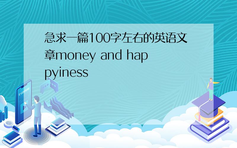 急求一篇100字左右的英语文章money and happyiness