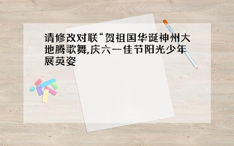 请修改对联“贺祖国华诞神州大地腾歌舞,庆六一佳节阳光少年展英姿