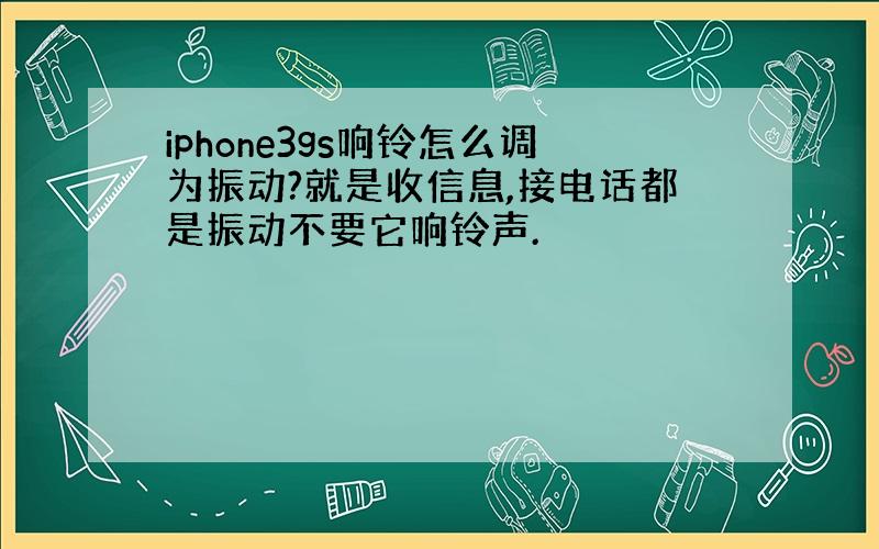 iphone3gs响铃怎么调为振动?就是收信息,接电话都是振动不要它响铃声.