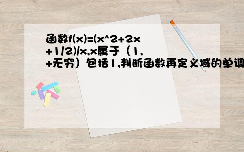 函数f(x)=(x^2+2x+1/2)/x,x属于（1,+无穷）包括1,判断函数再定义域的单调性并求最值