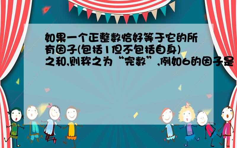 如果一个正整数恰好等于它的所有因子(包括1但不包括自身)之和,则称之为“完数”,例如6的因子是1,2,3,且6=1+2+