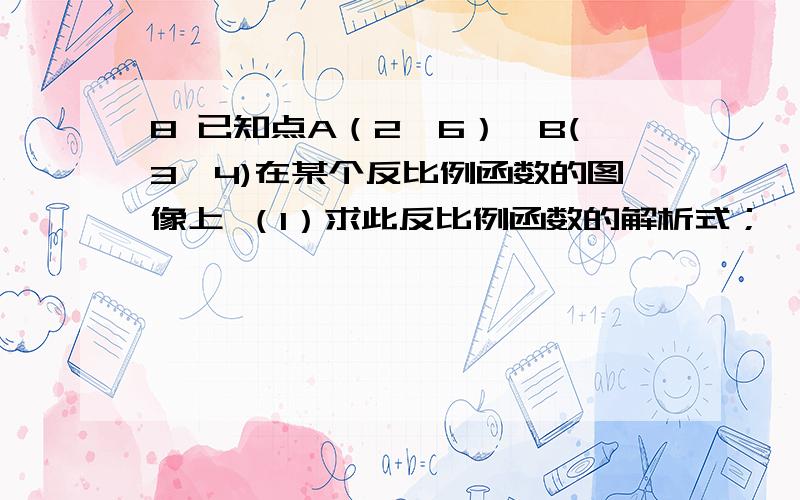 8 已知点A（2,6）,B(3,4)在某个反比例函数的图像上 （1）求此反比例函数的解析式；