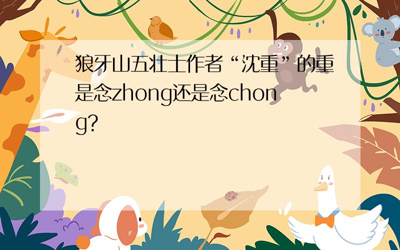 狼牙山五壮士作者“沈重”的重是念zhong还是念chong?