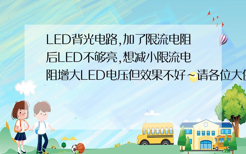 LED背光电路,加了限流电阻后LED不够亮,想减小限流电阻增大LED电压但效果不好~请各位大侠给点建议~