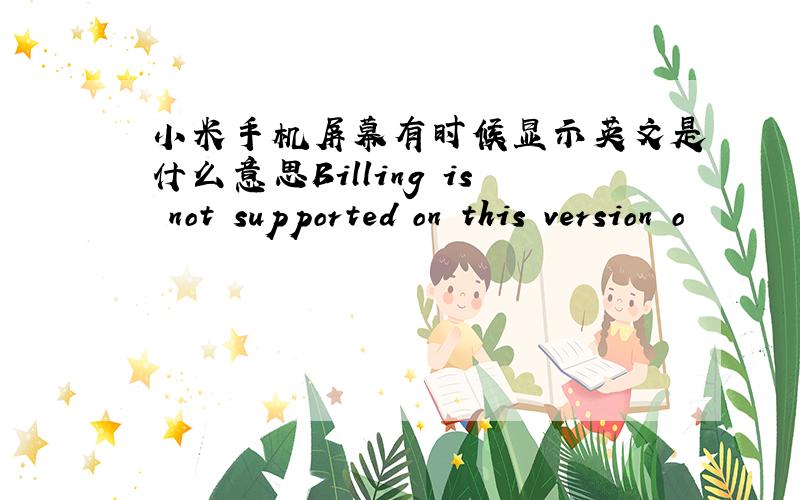 小米手机屏幕有时候显示英文是什么意思Billing is not supported on this version o