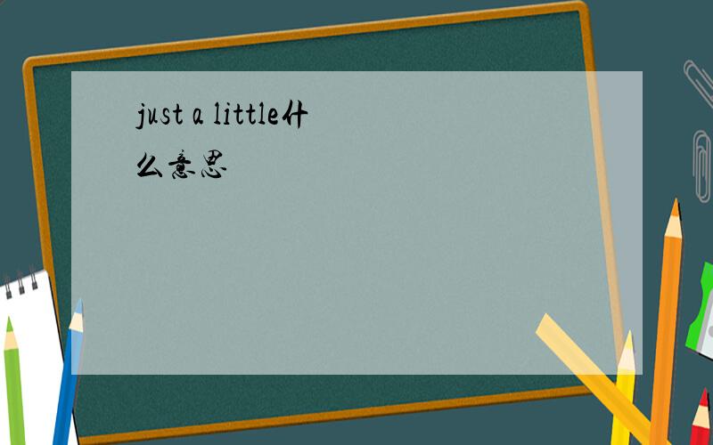 just a little什么意思