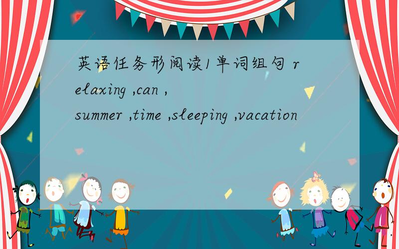 英语任务形阅读1单词组句 relaxing ,can ,summer ,time ,sleeping ,vacation