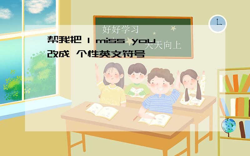 帮我把 I miss you改成 个性英文符号