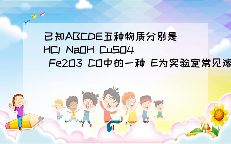 已知ABCDE五种物质分别是HCl NaOH CuSO4 Fe2O3 CO中的一种 E为实验室常见溶液 关系是 ；