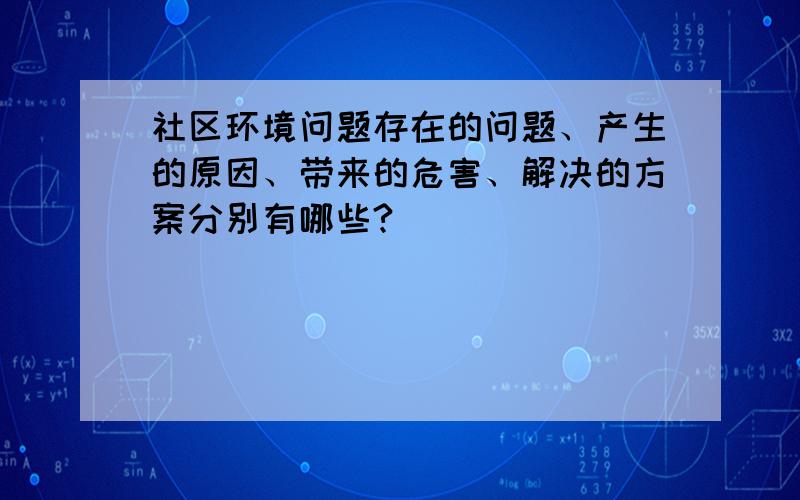 社区环境问题存在的问题、产生的原因、带来的危害、解决的方案分别有哪些?