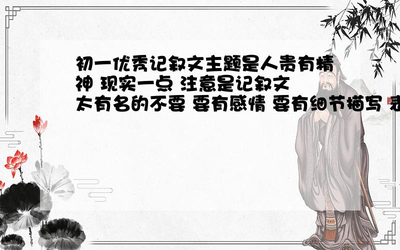 初一优秀记叙文主题是人贵有精神 现实一点 注意是记叙文 太有名的不要 要有感情 要有细节描写 表达意思比较明确的