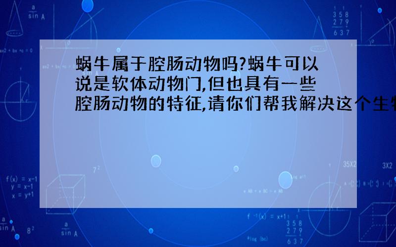 蜗牛属于腔肠动物吗?蜗牛可以说是软体动物门,但也具有一些腔肠动物的特征,请你们帮我解决这个生物题. 谢谢了!