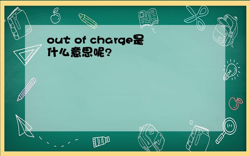 out of charge是什么意思呢?