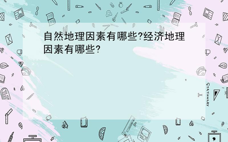 自然地理因素有哪些?经济地理因素有哪些?