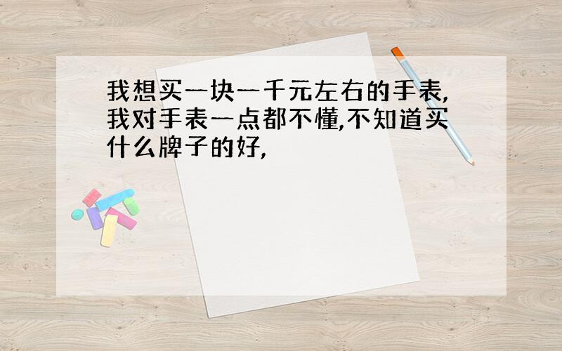 我想买一块一千元左右的手表,我对手表一点都不懂,不知道买什么牌子的好,