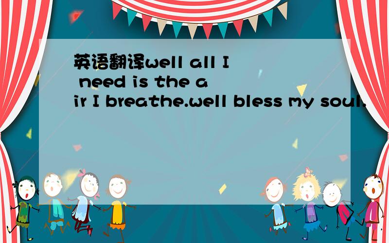 英语翻译well all I need is the air I breathe.well bless my soul.