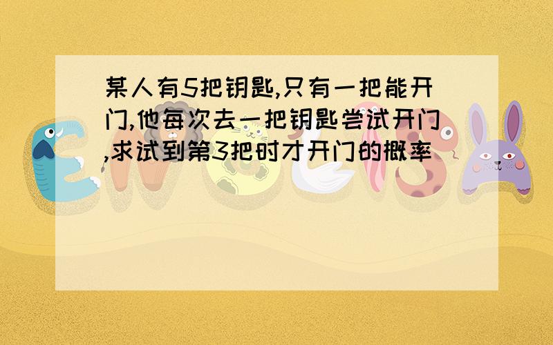 某人有5把钥匙,只有一把能开门,他每次去一把钥匙尝试开门,求试到第3把时才开门的概率