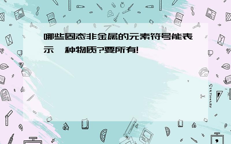 哪些固态非金属的元素符号能表示一种物质?要所有!