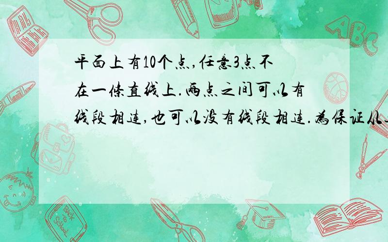 平面上有10个点,任意3点不在一条直线上.两点之间可以有线段相连,也可以没有线段相连.为保证从这10个点任意一点出发经过