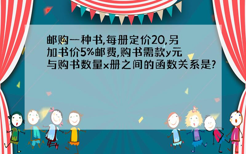 邮购一种书,每册定价20,另加书价5%邮费,购书需款y元与购书数量x册之间的函数关系是?