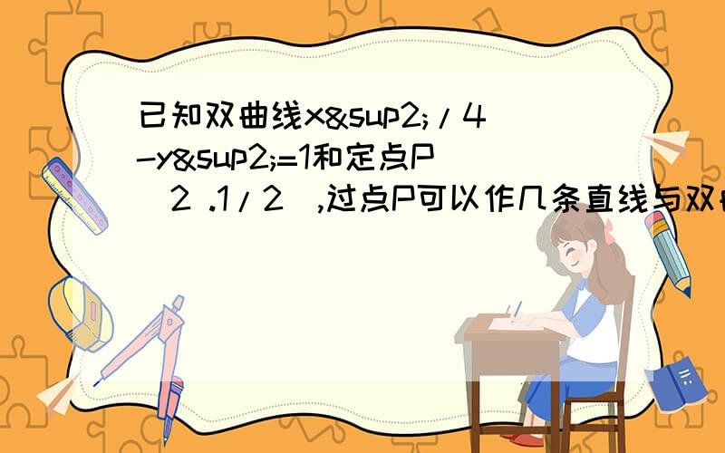 已知双曲线x²/4-y²=1和定点P（2 .1/2）,过点P可以作几条直线与双曲线只有一个公共点?