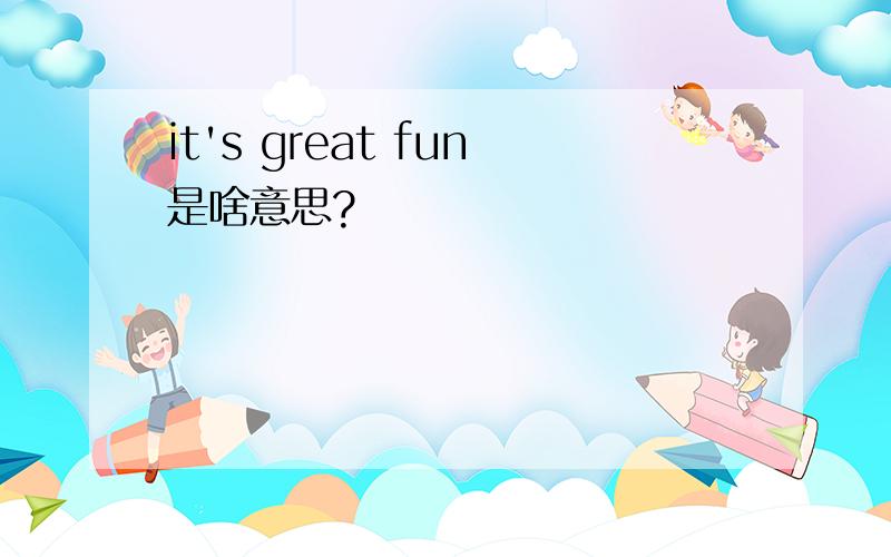 it's great fun是啥意思?