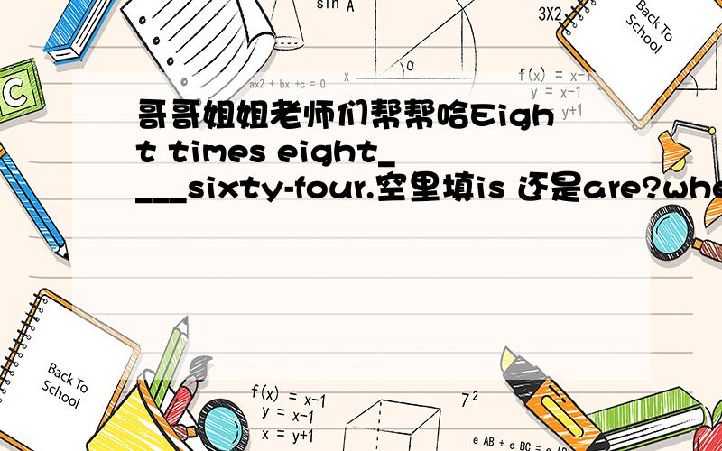 哥哥姐姐老师们帮帮哈Eight times eight____sixty-four.空里填is 还是are?when+从