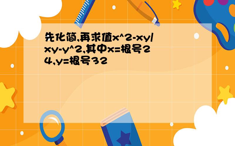 先化简,再求值x^2-xy/xy-y^2,其中x=根号24,y=根号32