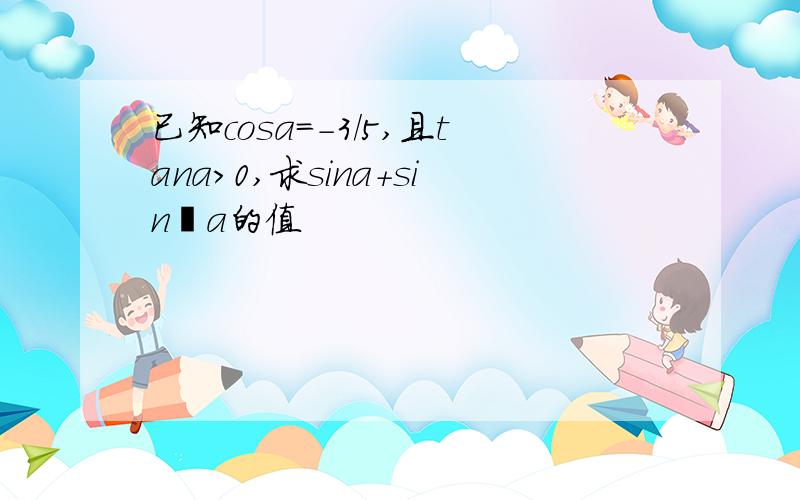 已知cosa=-3/5,且tana>0,求sina+sin²a的值