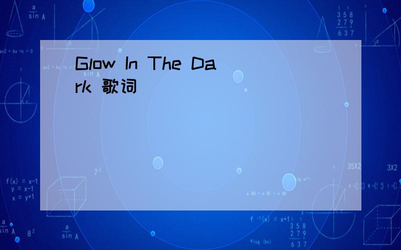 Glow In The Dark 歌词