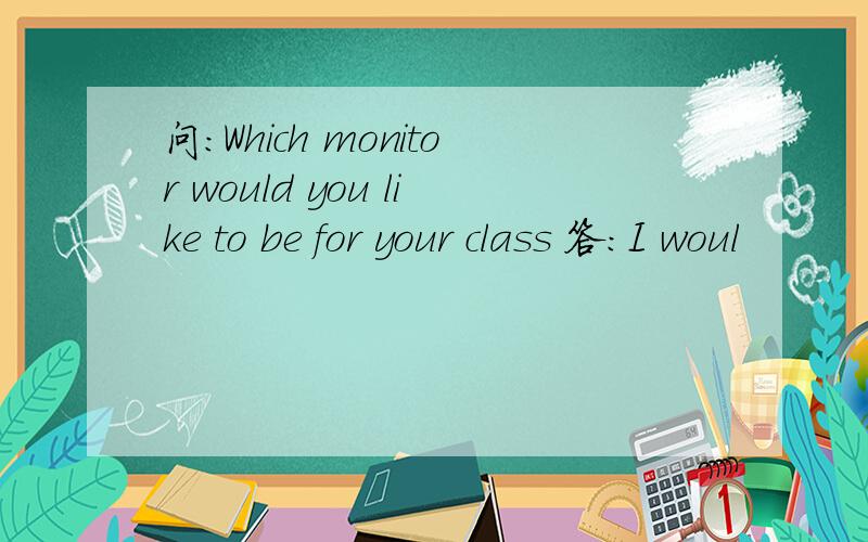 问：Which monitor would you like to be for your class 答：I woul