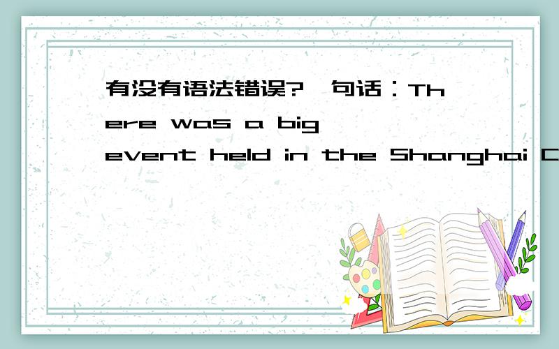 有没有语法错误?一句话：There was a big event held in the Shanghai China